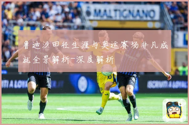 鲁迪沙田径生涯与奥运赛场非凡成就全景解析-深度解析