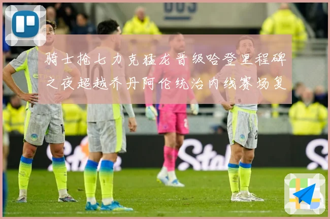 骑士抢七力克猛龙晋级哈登里程碑之夜超越乔丹阿伦统治内线赛场复盘-深度解析
