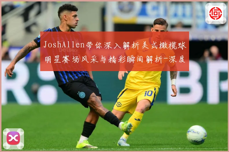 JoshAllen带你深入解析美式橄榄球明星赛场风采与精彩瞬间解析-深度解析