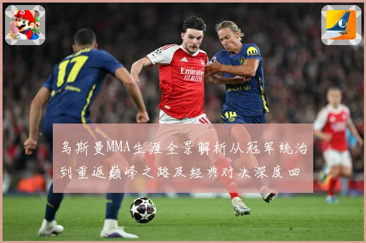 乌斯曼MMA生涯全景解析从冠军统治到重返巅峰之路及经典对决深度回顾-深度解析
