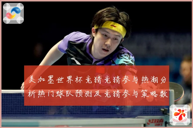 美加墨世界杯竞猜竞猜参与热潮分析热门球队预测及竞猜参与策略数据研判-深度解析