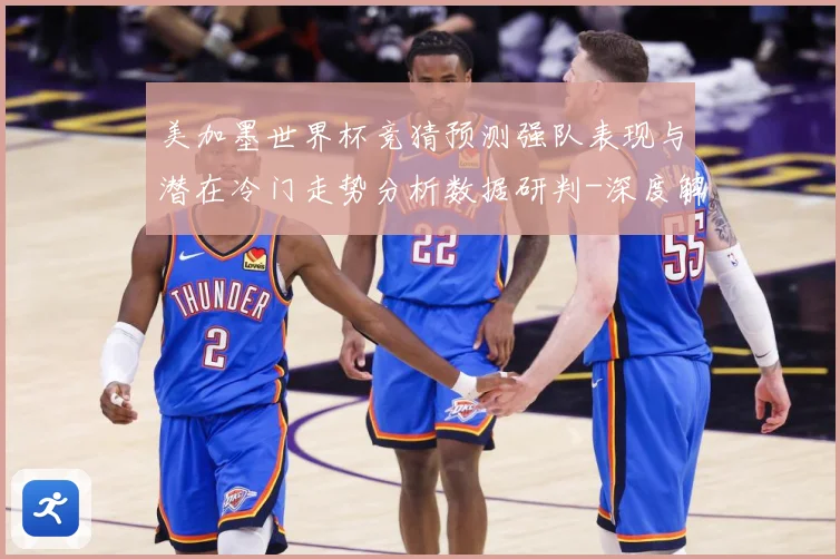 美加墨世界杯竞猜预测强队表现与潜在冷门走势分析数据研判-深度解析