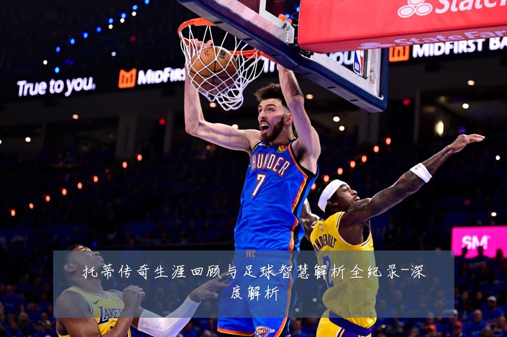 托蒂传奇生涯回顾与足球智慧解析全纪录-深度解析