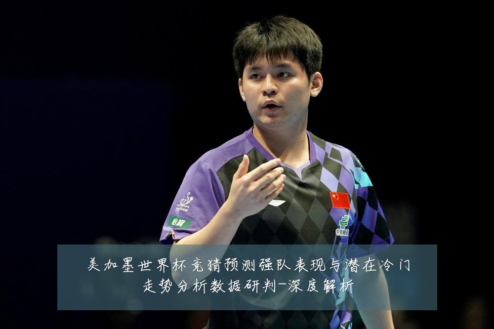 美加墨世界杯竞猜预测强队表现与潜在冷门走势分析数据研判-深度解析
