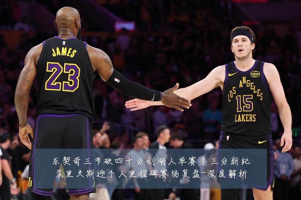 东契奇三节砍四十分创湖人单赛季三分新纪录里夫斯迎个人里程碑赛场复盘-深度解析
