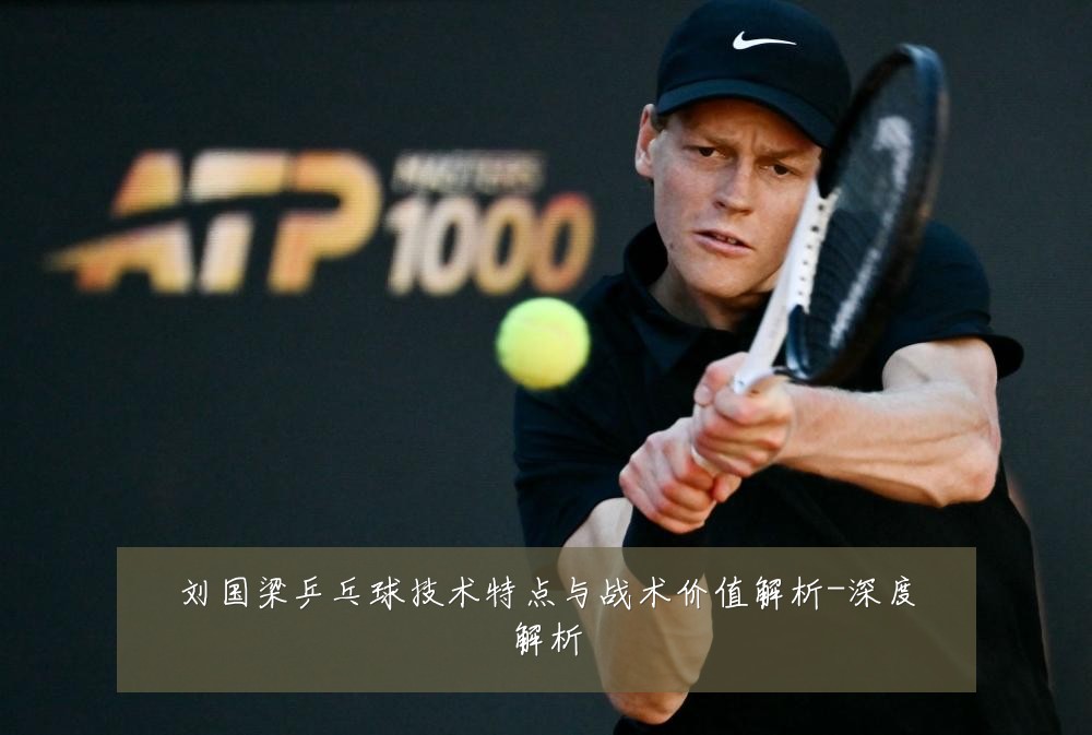 刘国梁乒乓球技术特点与战术价值解析-深度解析