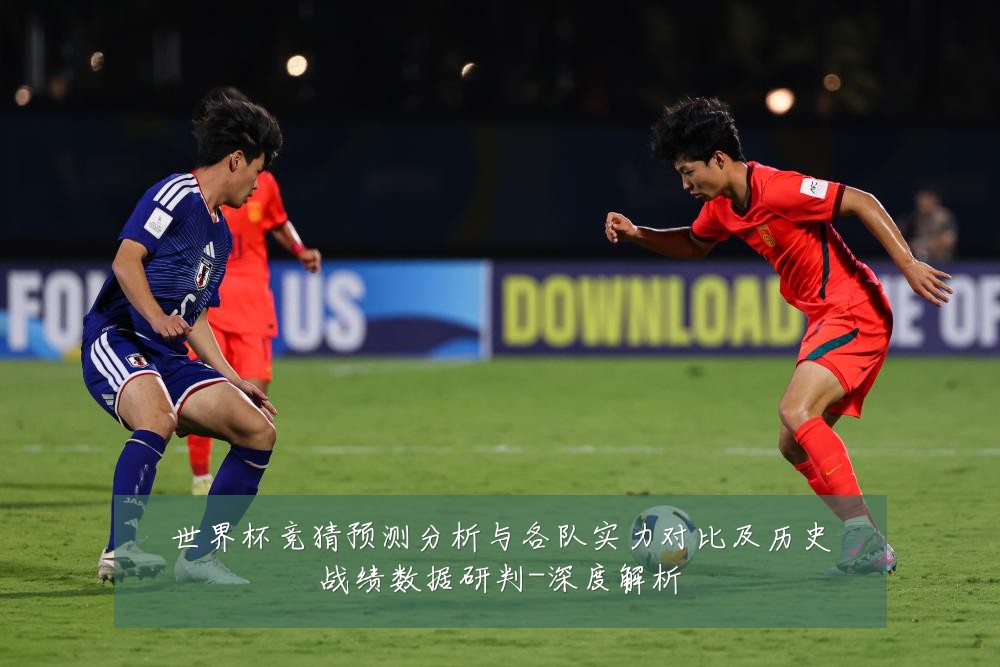 世界杯竞猜预测分析与各队实力对比及历史战绩数据研判-深度解析