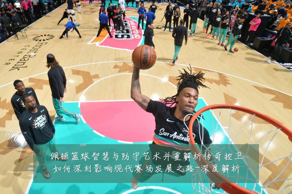 佩顿篮球智慧与防守艺术并重解析传奇控卫如何深刻影响现代赛场发展之路-深度解析