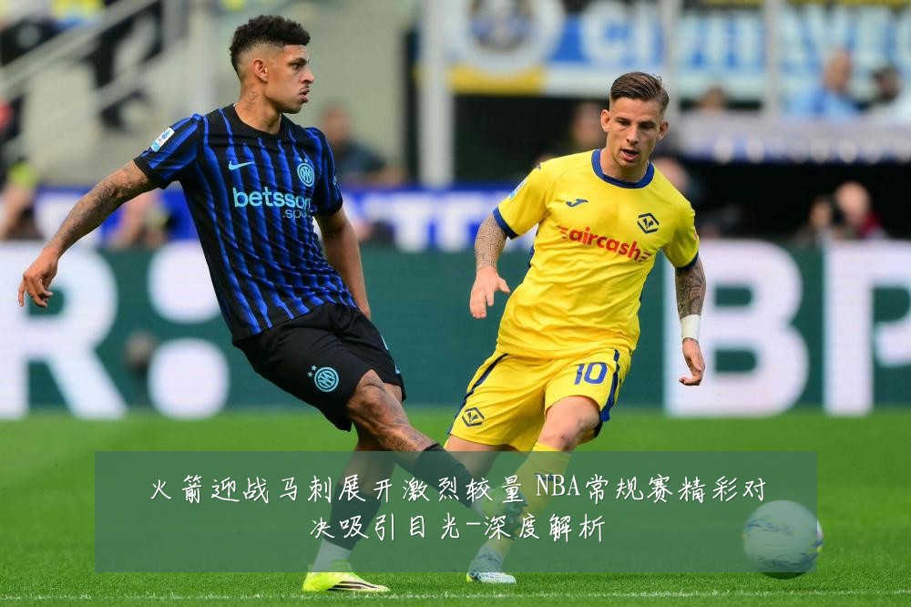 火箭迎战马刺展开激烈较量 NBA常规赛精彩对决吸引目光-深度解析